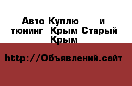 Авто Куплю - GT и тюнинг. Крым,Старый Крым